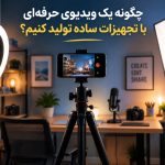 چگونه یک ویدیوی حرفه‌ای با تجهیزات ساده تولید کنیم؟