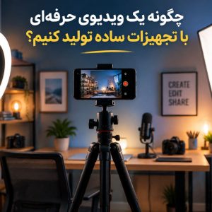 چگونه یک ویدیوی حرفه‌ای با تجهیزات ساده تولید کنیم؟